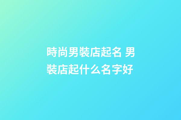 時尚男裝店起名 男裝店起什么名字好-第1張-店鋪起名-玄機派